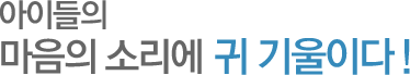 아이들의 마음의 소리에 귀 기울이다!